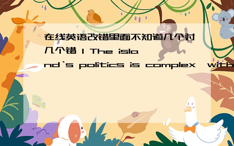 在线英语改错里面不知道几个对几个错 1 The island‘s politics is complex,with ov