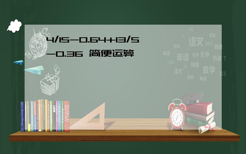 4/15-0.64+13/5-0.36 简便运算