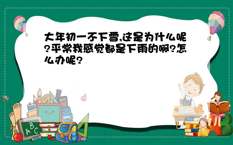 大年初一不下雪,这是为什么呢?平常我感觉都是下雨的啊?怎么办呢?