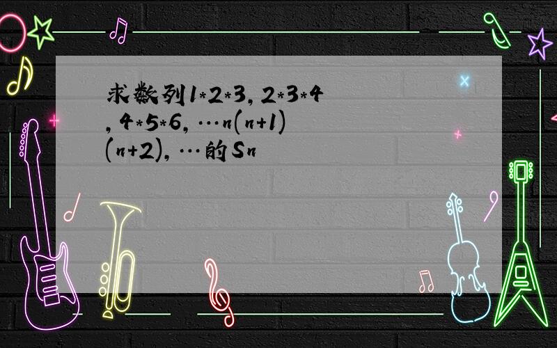 求数列1*2*3,2*3*4,4*5*6,…n(n+1)(n+2),…的Sn