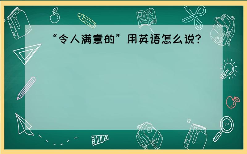 “令人满意的”用英语怎么说?