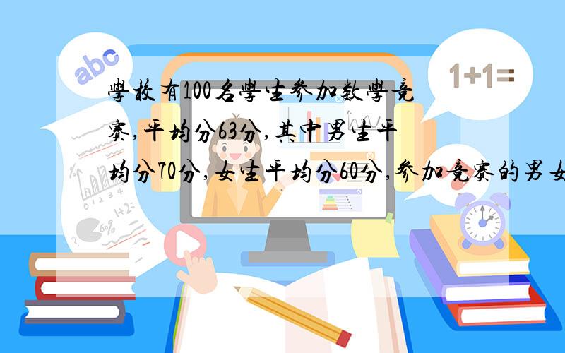 学校有100名学生参加数学竞赛,平均分63分,其中男生平均分70分,女生平均分60分,参加竞赛的男女生个几人