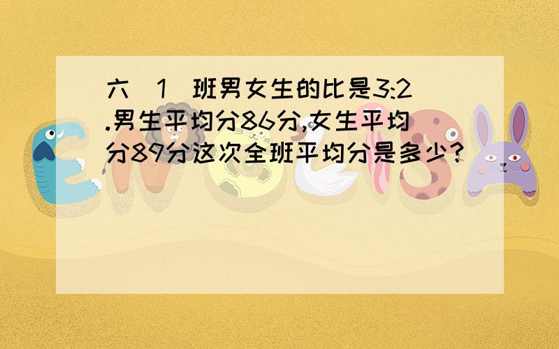 六(1)班男女生的比是3:2.男生平均分86分,女生平均分89分这次全班平均分是多少?