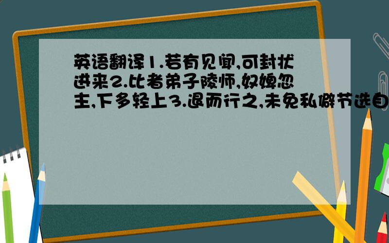 英语翻译1.若有见闻,可封状进来2.比者弟子陵师,奴婢忽主,下多轻上3.退而行之,未免私僻节选自《资治通鉴》卷一九四