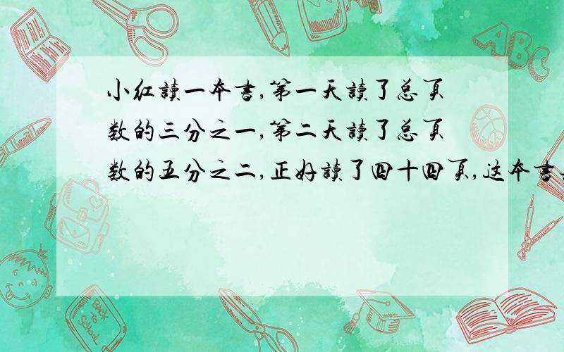 小红读一本书,第一天读了总页数的三分之一,第二天读了总页数的五分之二,正好读了四十四页,这本书共有多少页