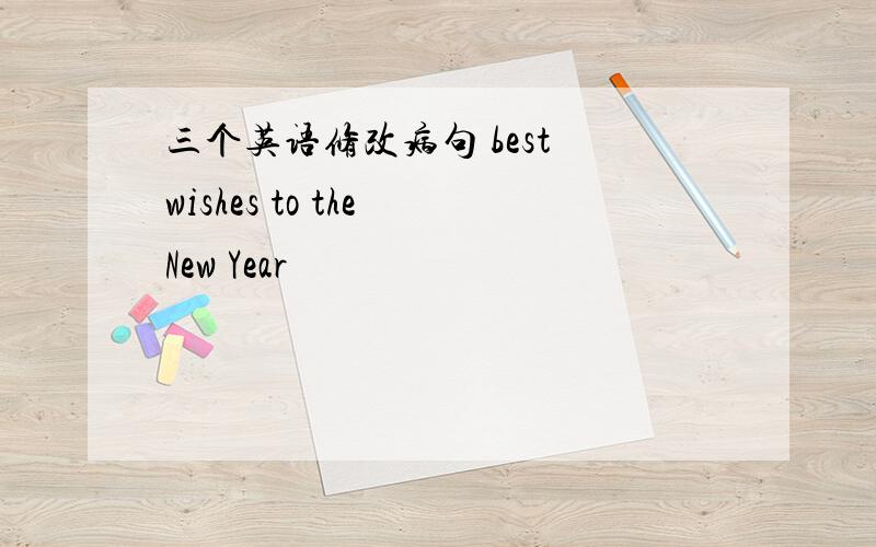 三个英语修改病句 best wishes to the New Year