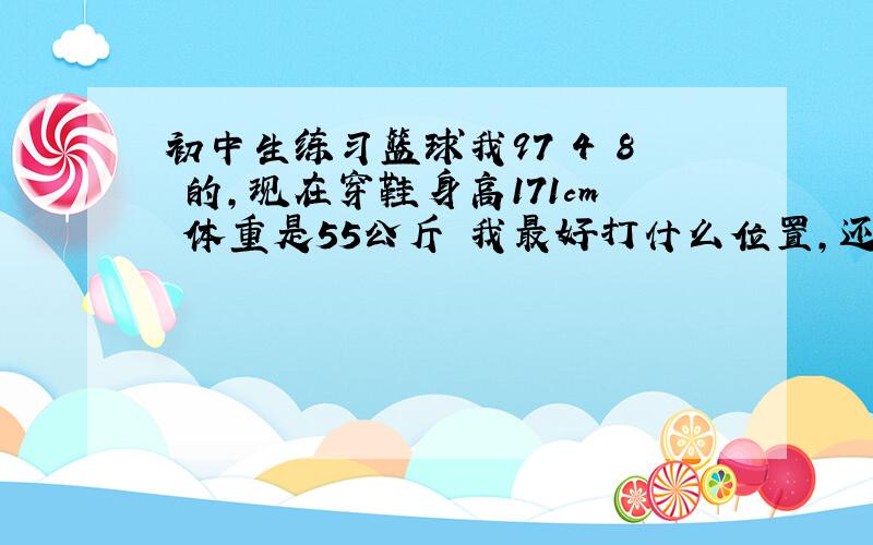 初中生练习篮球我97 4 8 的,现在穿鞋身高171cm 体重是55公斤 我最好打什么位置,还有怎么练习弹跳,每天连多长