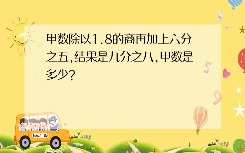 甲数除以1.8的商再加上六分之五,结果是九分之八,甲数是多少?