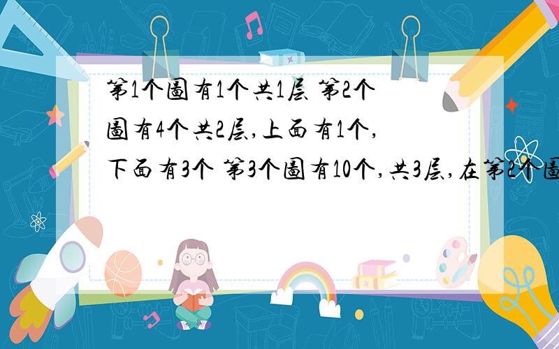 第1个图有1个共1层 第2个图有4个共2层,上面有1个,下面有3个 第3个图有10个,共3层,在第2个图的的下面再加多6