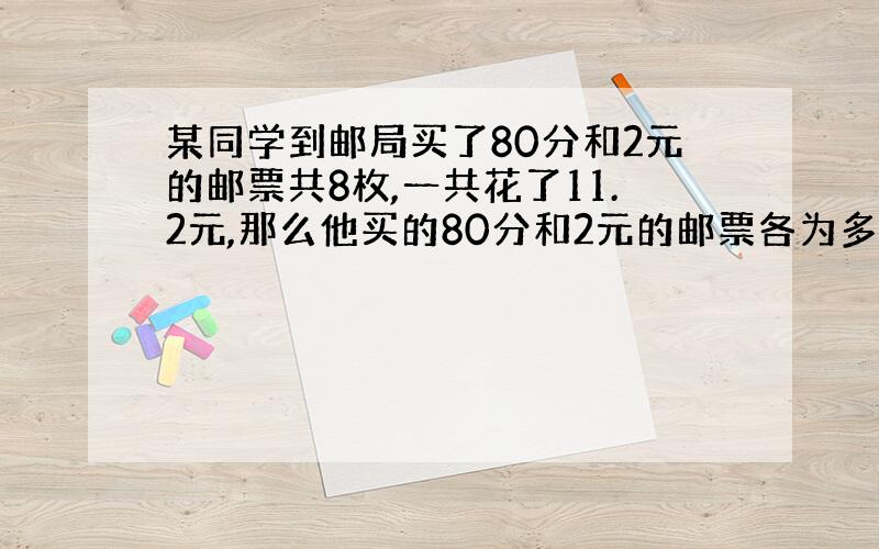 某同学到邮局买了80分和2元的邮票共8枚,一共花了11.2元,那么他买的80分和2元的邮票各为多少枚?在这个问题中,相等