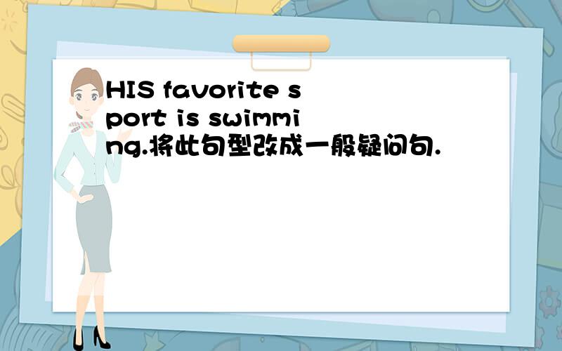 HIS favorite sport is swimming.将此句型改成一般疑问句.