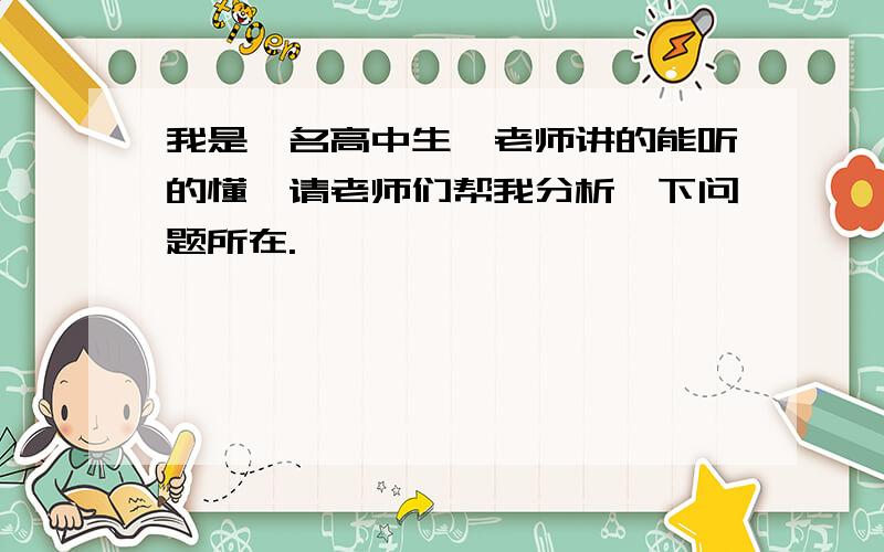 我是一名高中生,老师讲的能听的懂,请老师们帮我分析一下问题所在.