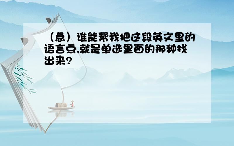 （急）谁能帮我把这段英文里的语言点,就是单选里面的那种找出来?