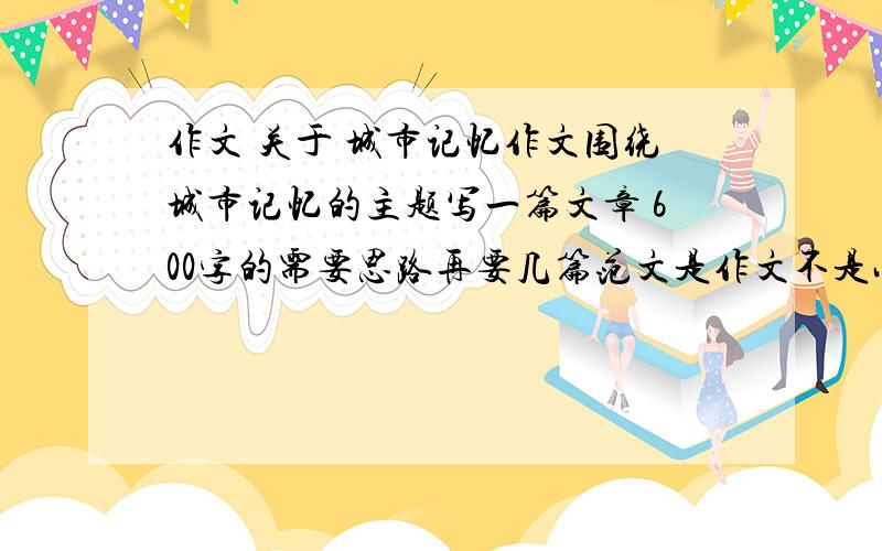 作文 关于 城市记忆作文围绕城市记忆的主题写一篇文章 600字的需要思路再要几篇范文是作文不是小说 还有忘记说是关于上海