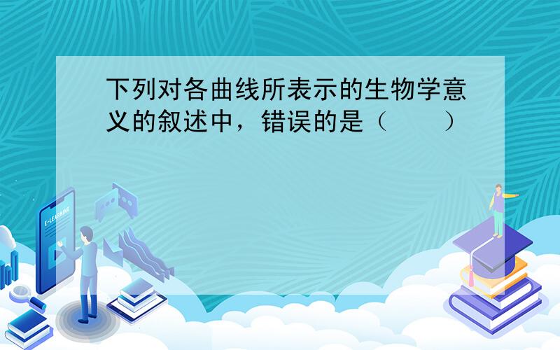 下列对各曲线所表示的生物学意义的叙述中，错误的是（　　）