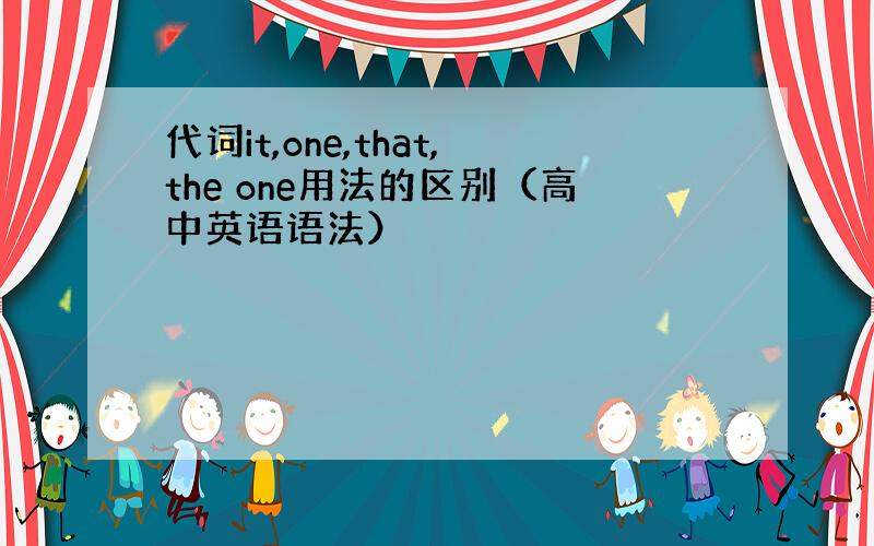 代词it,one,that,the one用法的区别（高中英语语法）