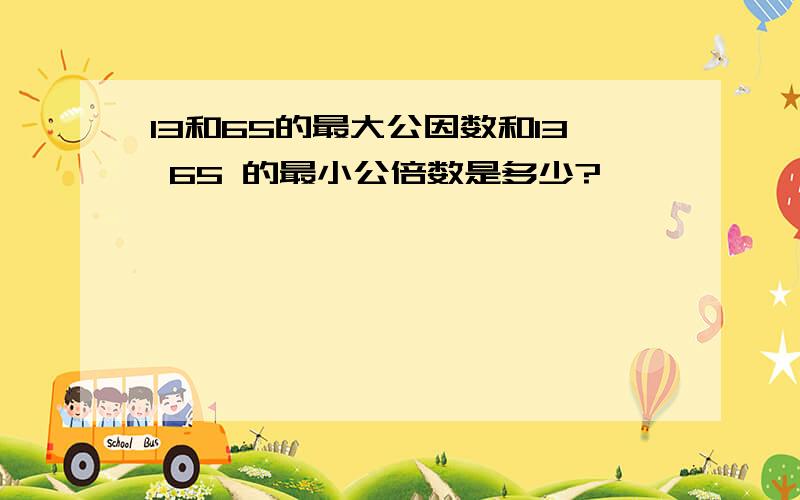 13和65的最大公因数和13 65 的最小公倍数是多少?