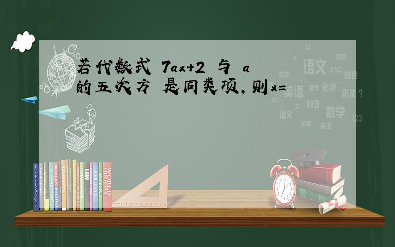 若代数式 7ax+2 与 a的五次方 是同类项,则x=