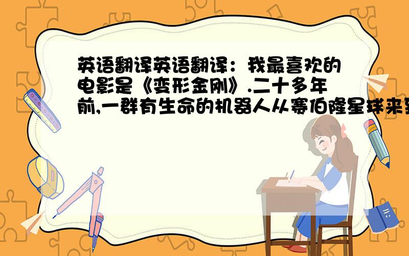 英语翻译英语翻译：我最喜欢的电影是《变形金刚》.二十多年前,一群有生命的机器人从赛伯隆星球来到我们的地球,开始了一场激烈