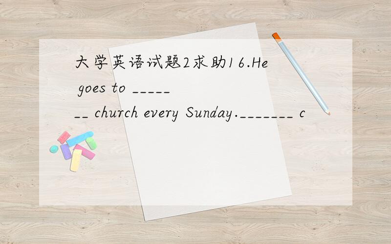 大学英语试题2求助16.He goes to _______ church every Sunday._______ c