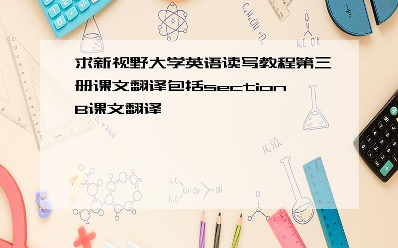 求新视野大学英语读写教程第三册课文翻译包括sectionB课文翻译