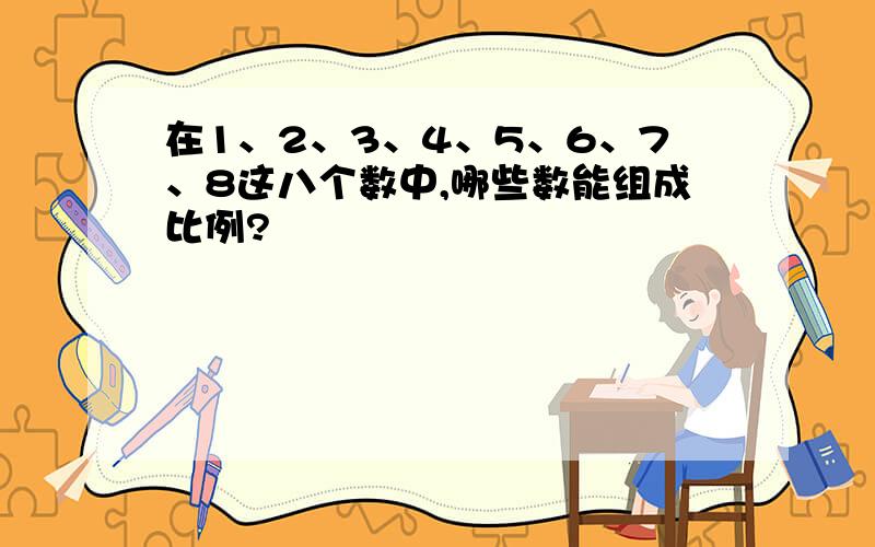 在1、2、3、4、5、6、7、8这八个数中,哪些数能组成比例?