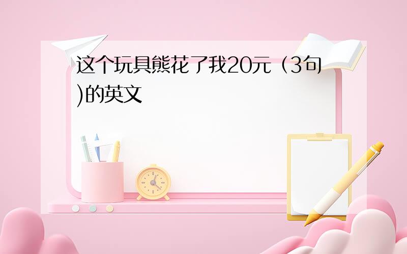 这个玩具熊花了我20元（3句)的英文