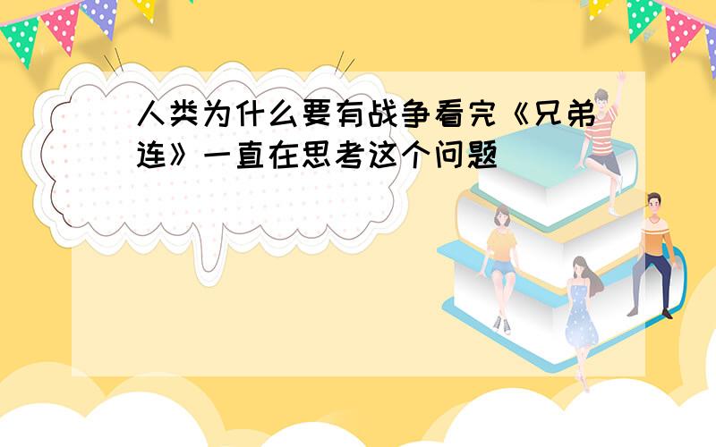 人类为什么要有战争看完《兄弟连》一直在思考这个问题