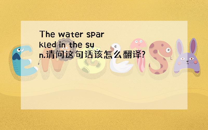 The water sparkled in the sun.请问这句话该怎么翻译?