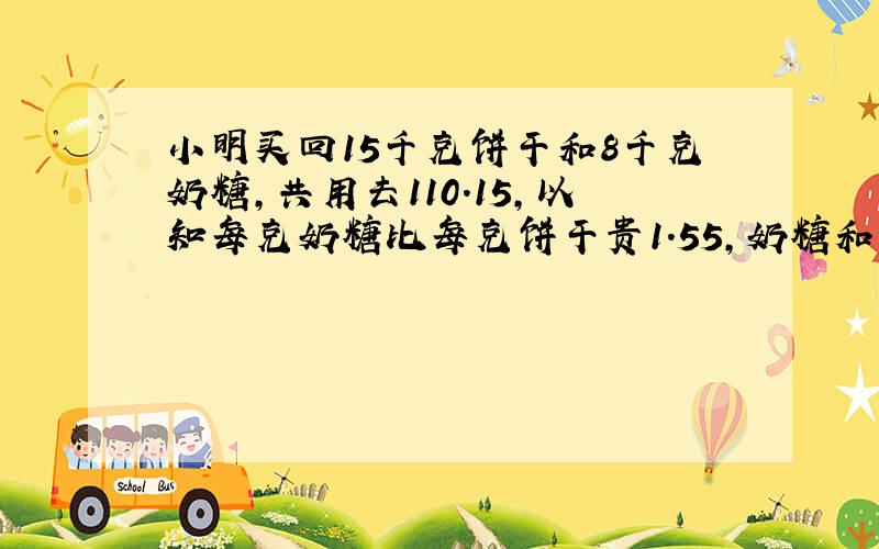 小明买回15千克饼干和8千克奶糖,共用去110.15,以知每克奶糖比每克饼干贵1.55,奶糖和饼干各多少元