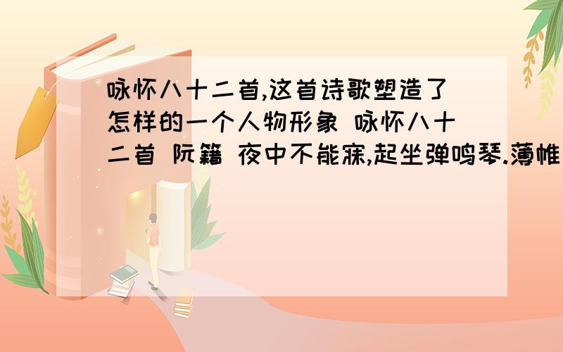 咏怀八十二首,这首诗歌塑造了怎样的一个人物形象 咏怀八十二首 阮籍 夜中不能寐,起坐弹鸣琴.薄帷鉴明月