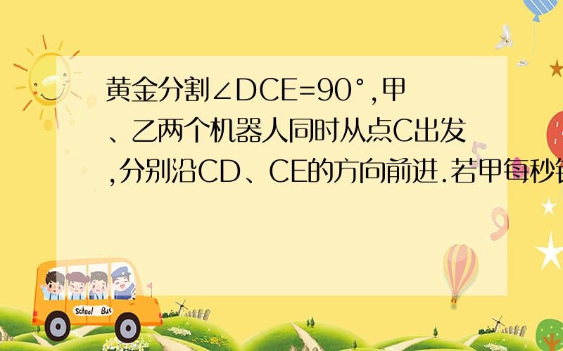 黄金分割∠DCE=90°,甲、乙两个机器人同时从点C出发,分别沿CD、CE的方向前进.若甲每秒钟前进12cm,乙每秒钟前