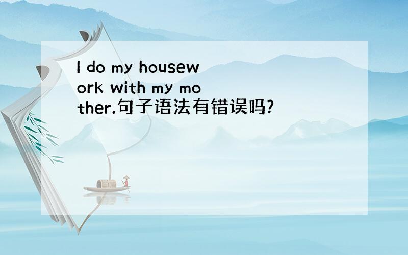 I do my housework with my mother.句子语法有错误吗?