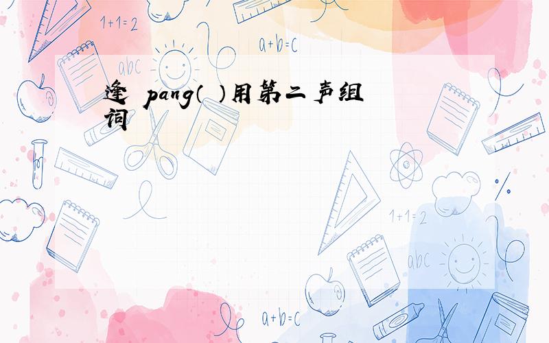 逢 pang（ ）用第二声组词