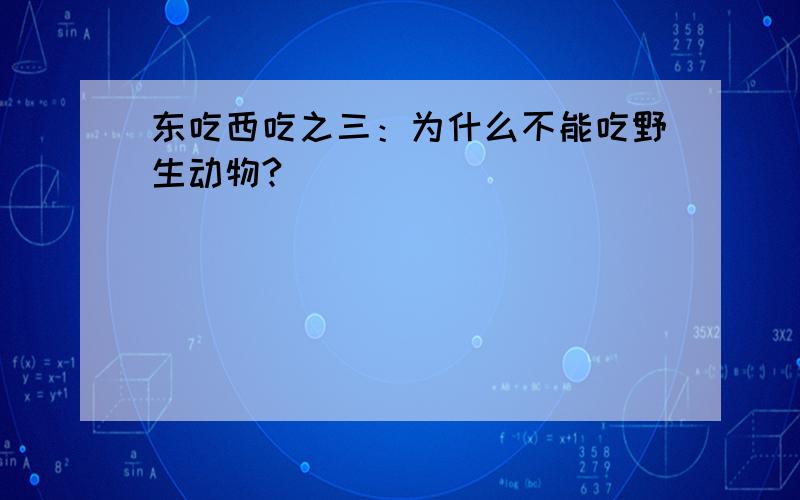 东吃西吃之三：为什么不能吃野生动物?