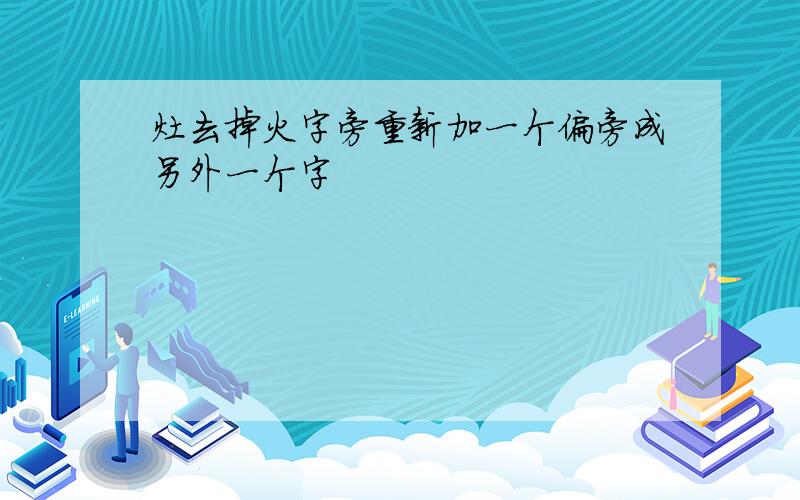 灶去掉火字旁重新加一个偏旁成另外一个字