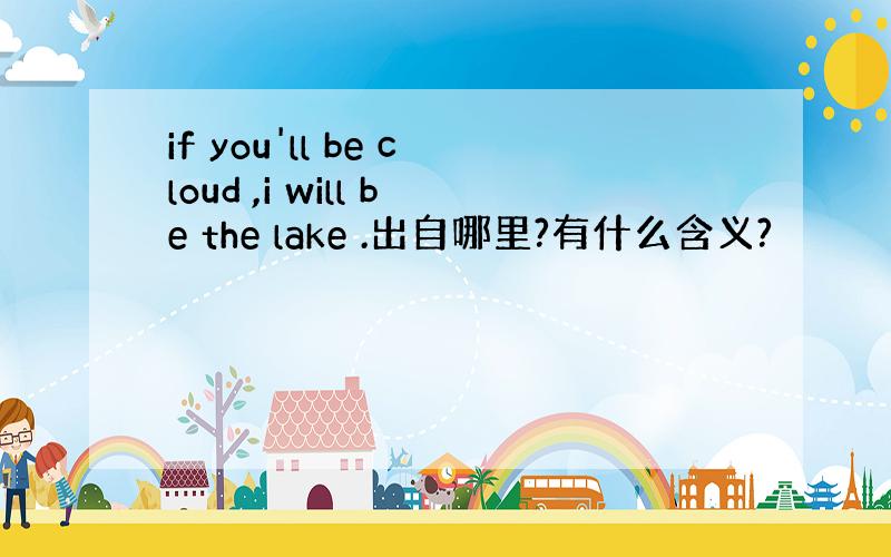 if you'll be cloud ,i will be the lake .出自哪里?有什么含义?