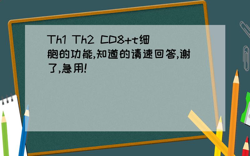 Th1 Th2 CD8+t细胞的功能,知道的请速回答,谢了,急用!