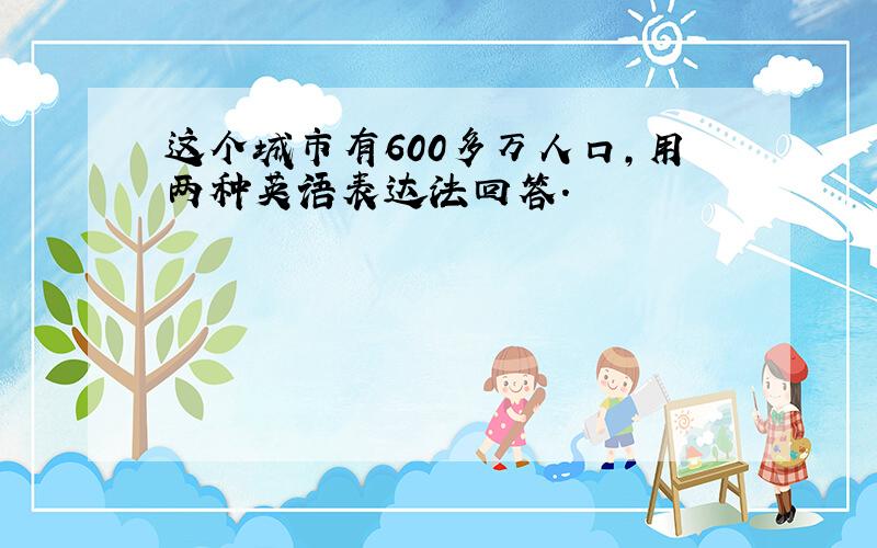 这个城市有600多万人口,用两种英语表达法回答.