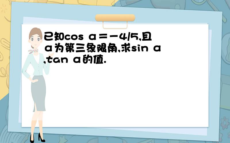 已知cos α＝－4/5,且α为第三象限角,求sin α,tan α的值.