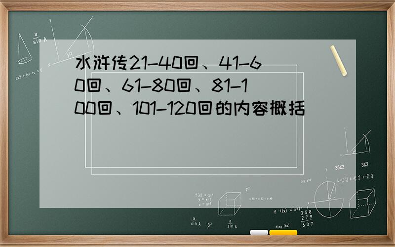 水浒传21-40回、41-60回、61-80回、81-100回、101-120回的内容概括