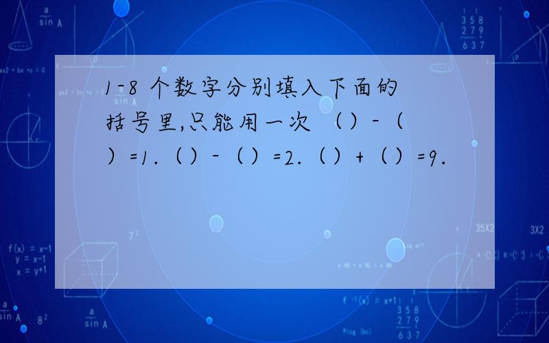 1-8 个数字分别填入下面的括号里,只能用一次 （）-（）=1.（）-（）=2.（）+（）=9.