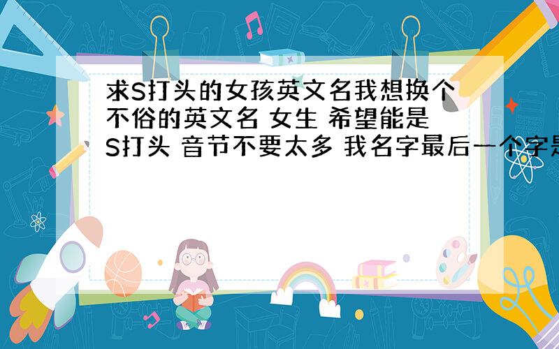 求S打头的女孩英文名我想换个不俗的英文名 女生 希望能是S打头 音节不要太多 我名字最后一个字是楠 看看能不能结尾发音与