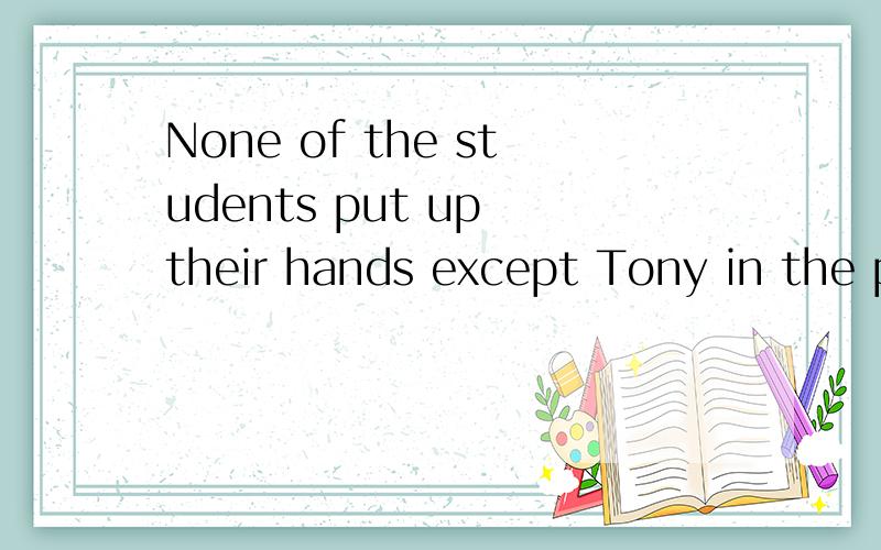 None of the students put up their hands except Tony in the p