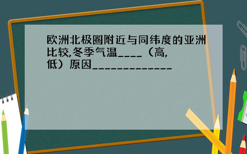 欧洲北极圈附近与同纬度的亚洲比较,冬季气温____（高,低）原因_____________