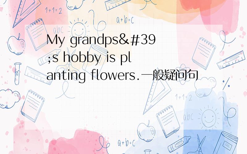 My grandps's hobby is planting flowers.一般疑问句