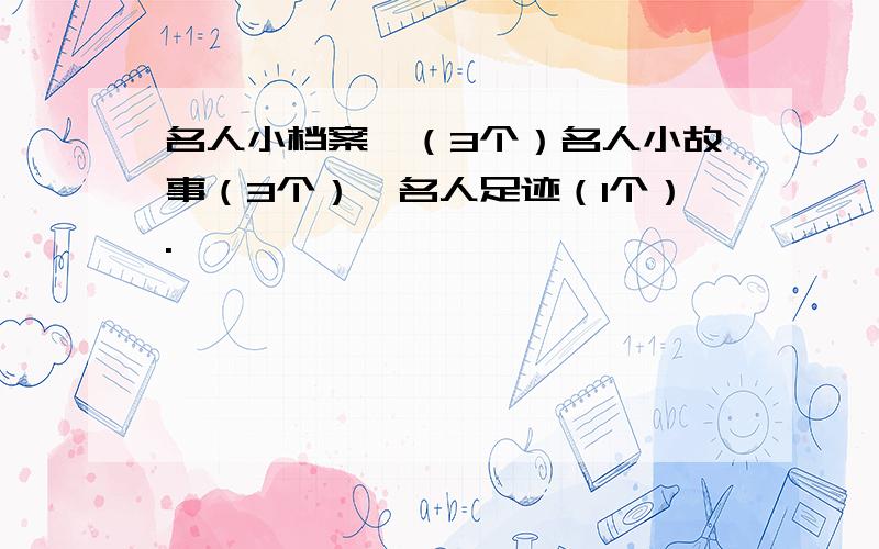 名人小档案,（3个）名人小故事（3个）,名人足迹（1个）.