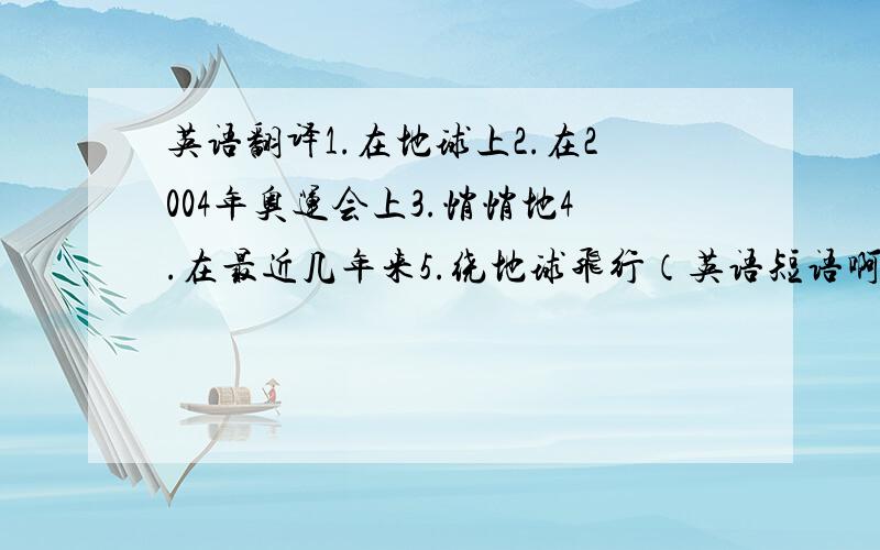 英语翻译1.在地球上2.在2004年奥运会上3.悄悄地4.在最近几年来5.绕地球飞行（英语短语啊,应该是八年级的内容,别