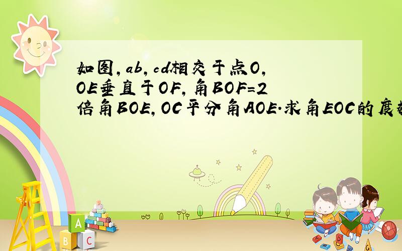 如图,ab,cd相交于点O,OE垂直于OF,角BOF=2倍角BOE,OC平分角AOE.求角EOC的度数