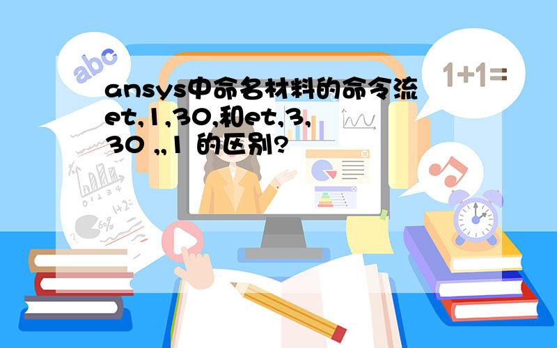 ansys中命名材料的命令流et,1,30,和et,3,30 ,,1 的区别?